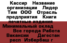 Кассир › Название организации ­ Лидер Тим, ООО › Отрасль предприятия ­ Книги, печатные издания › Минимальный оклад ­ 18 000 - Все города Работа » Вакансии   . Дагестан респ.,Избербаш г.